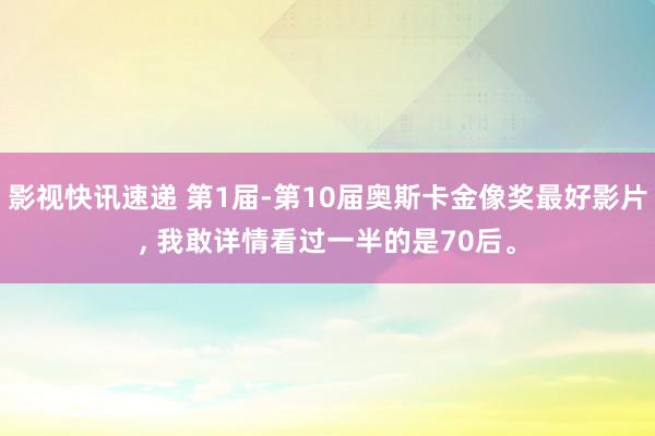 影视快讯速递 第1届-第10届奥斯卡金像奖最好影片, 我敢详情看过一半的是70后。