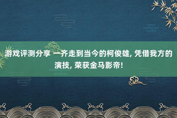 游戏评测分享 一齐走到当今的柯俊雄, 凭借我方的演技, 荣获金马影帝!