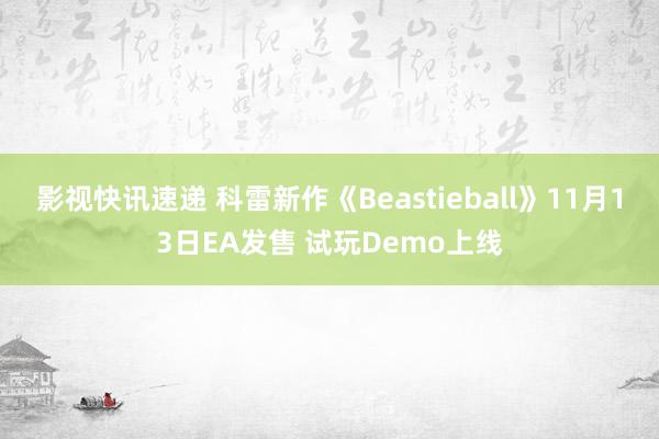 影视快讯速递 科雷新作《Beastieball》11月13日EA发售 试玩Demo上线