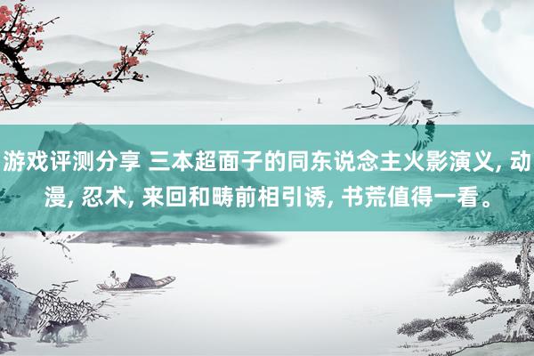 游戏评测分享 三本超面子的同东说念主火影演义, 动漫, 忍术, 来回和畴前相引诱, 书荒值得一看。