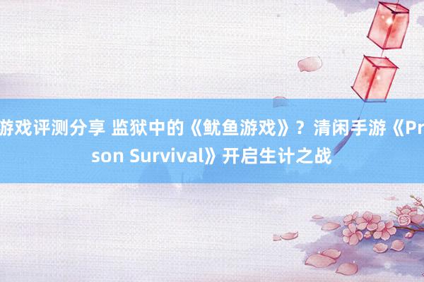 游戏评测分享 监狱中的《鱿鱼游戏》？清闲手游《Prison Survival》开启生计之战