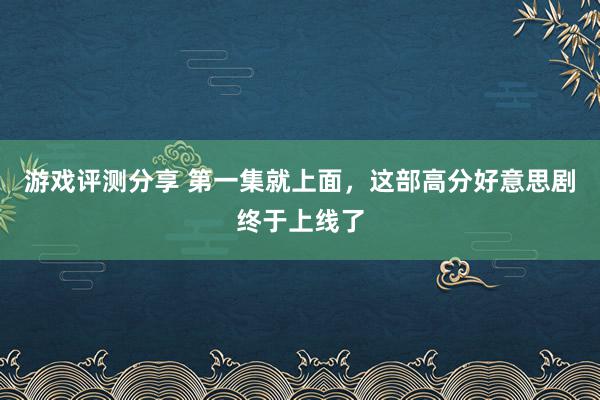 游戏评测分享 第一集就上面，这部高分好意思剧终于上线了