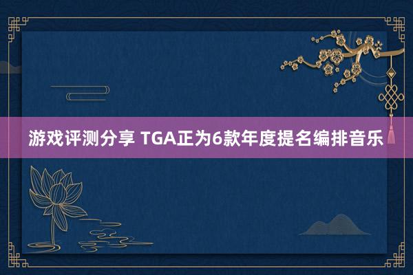 游戏评测分享 TGA正为6款年度提名编排音乐