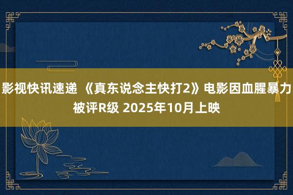 影视快讯速递 《真东说念主快打2》电影因血腥暴力被评R级 2025年10月上映