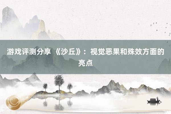 游戏评测分享 《沙丘》：视觉恶果和殊效方面的亮点