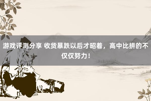 游戏评测分享 收货暴跌以后才昭着，高中比拼的不仅仅努力！