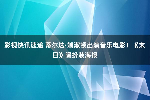 影视快讯速递 蒂尔达·端淑顿出演音乐电影！《末日》曝扮装海报