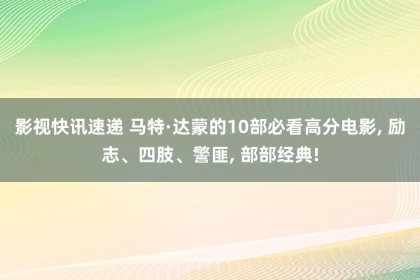 影视快讯速递 马特·达蒙的10部必看高分电影, 励志、四肢、警匪, 部部经典!