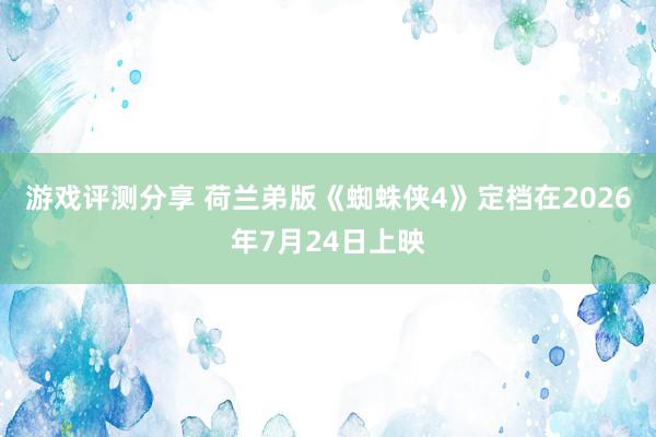 游戏评测分享 荷兰弟版《蜘蛛侠4》定档在2026年7月24日上映