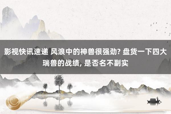 影视快讯速递 风浪中的神兽很强劲? 盘货一下四大瑞兽的战绩, 是否名不副实