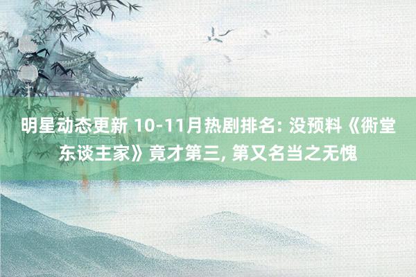 明星动态更新 10-11月热剧排名: 没预料《衖堂东谈主家》竟才第三, 第又名当之无愧