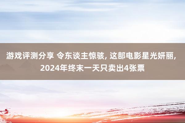 游戏评测分享 令东谈主惊骇, 这部电影星光妍丽, 2024年终末一天只卖出4张票