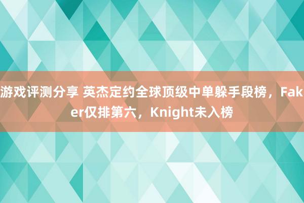 游戏评测分享 英杰定约全球顶级中单躲手段榜，Faker仅排第六，Knight未入榜