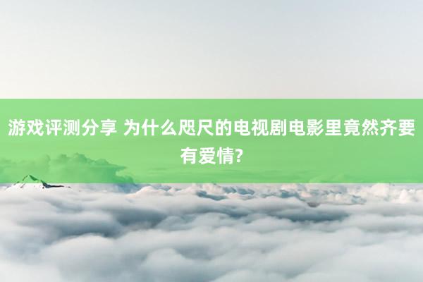 游戏评测分享 为什么咫尺的电视剧电影里竟然齐要有爱情?