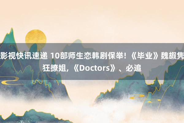 影视快讯速递 10部师生恋韩剧保举! 《毕业》魏嘏隽狂撩姐, 《Doctors》、必追