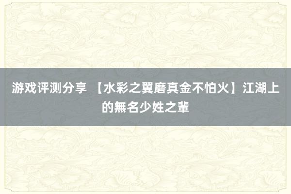 游戏评测分享 【水彩之翼磨真金不怕火】江湖上的無名少姓之輩