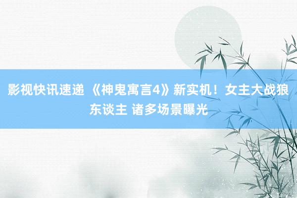 影视快讯速递 《神鬼寓言4》新实机！女主大战狼东谈主 诸多场景曝光