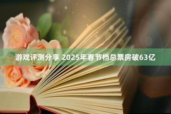 游戏评测分享 2025年春节档总票房破63亿